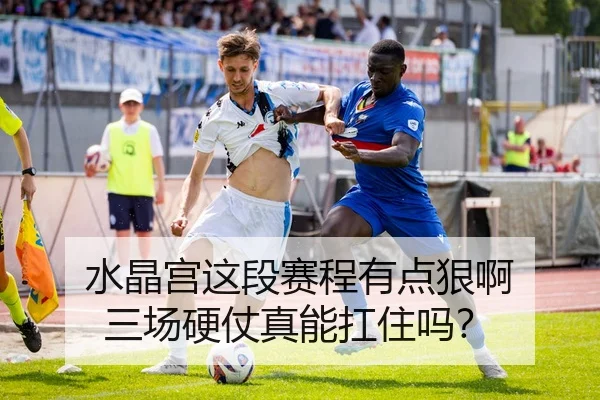 水晶宫这段赛程有点狠啊 三场硬仗真能扛住吗？