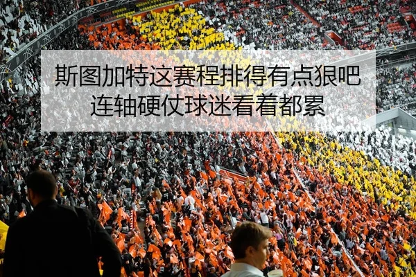 斯图加特这赛程排得有点狠吧 连轴硬仗球迷看着都累