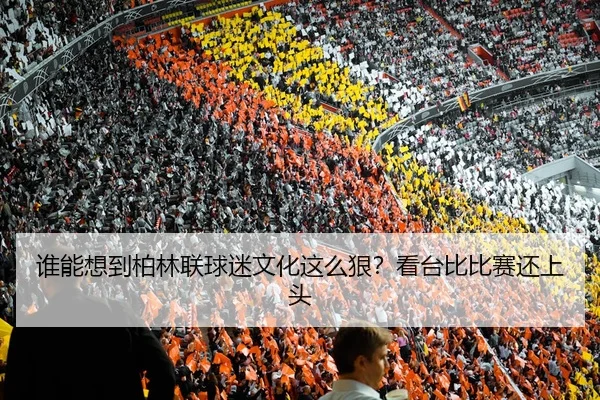 谁能想到柏林联球迷文化这么狠？看台比比赛还上头