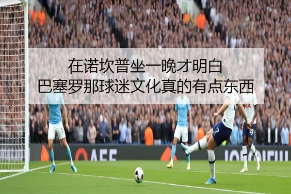 在诺坎普坐一晚才明白 巴塞罗那球迷文化真的有点东西