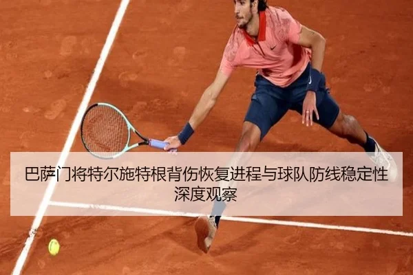 巴萨门将特尔施特根背伤恢复进程与球队防线稳定性深度观察 | leyu