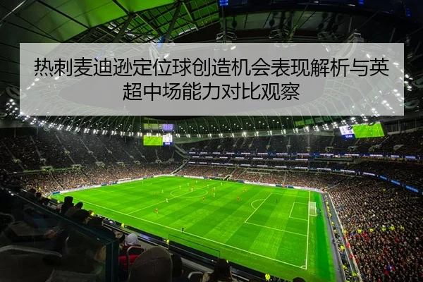 热刺麦迪逊定位球创造机会表现解析与英超中场能力对比观察 | leyu