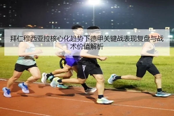 拜仁穆西亚拉核心化趋势下德甲关键战表现复盘与战术价值解析