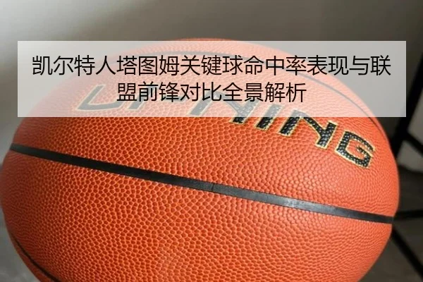 凯尔特人塔图姆关键球命中率表现与联盟前锋对比全景解析