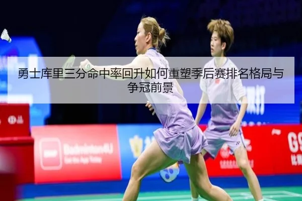 勇士库里三分命中率回升如何重塑季后赛排名格局与争冠前景