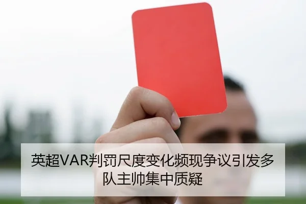 英超VAR判罚尺度变化频现争议引发多队主帅集中质疑