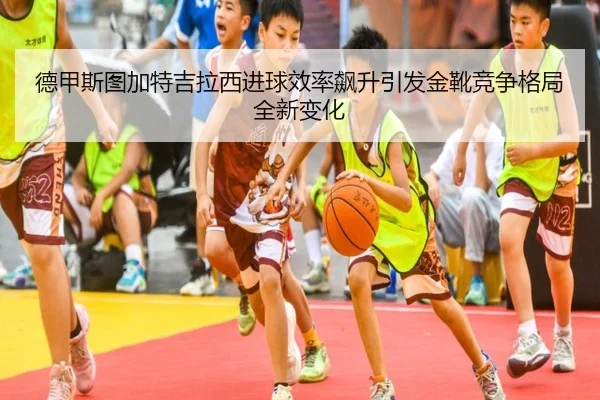 德甲斯图加特吉拉西进球效率飙升引发金靴竞争格局全新变化
