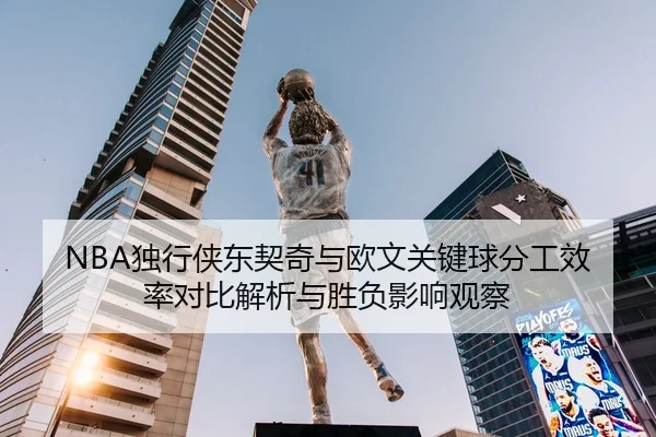 NBA独行侠东契奇与欧文关键球分工效率对比解析与胜负影响观察