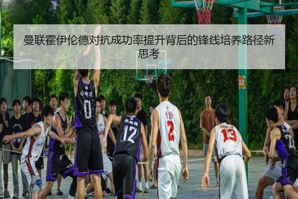 曼联霍伊伦德对抗成功率提升背后的锋线培养路径新思考