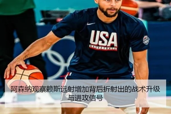 阿森纳观察赖斯远射增加背后折射出的战术升级与进攻信号
