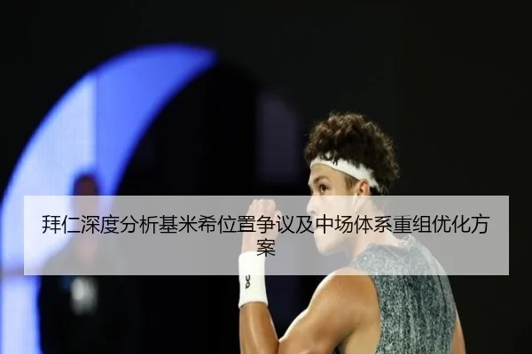 拜仁深度分析基米希位置争议及中场体系重组优化方案