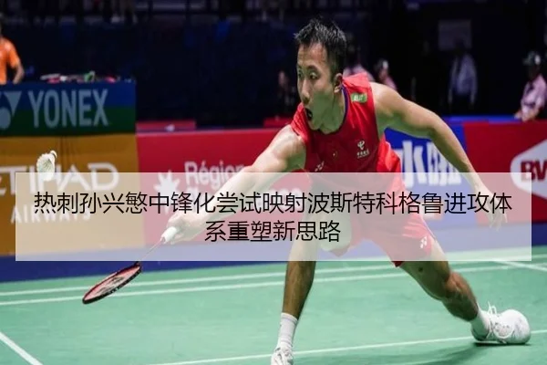 热刺孙兴慜中锋化尝试映射波斯特科格鲁进攻体系重塑新思路
