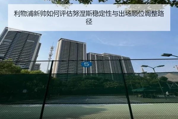利物浦新帅如何评估努涅斯稳定性与出场顺位调整路径