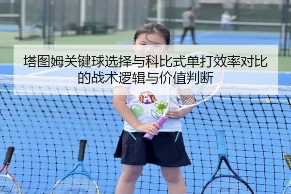 塔图姆关键球选择与科比式单打效率对比的战术逻辑与价值判断