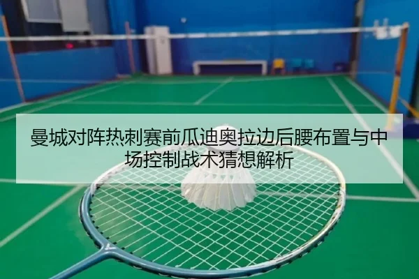 曼城对阵热刺赛前瓜迪奥拉边后腰布置与中场控制战术猜想解析