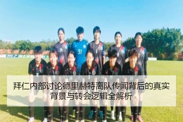 拜仁内部讨论德里赫特离队传闻背后的真实背景与转会逻辑全解析