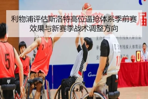利物浦评估斯洛特高位逼抢体系季前赛效果与新赛季战术调整方向