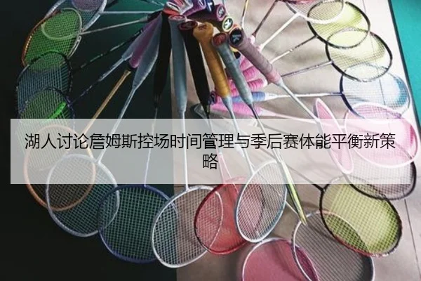 湖人讨论詹姆斯控场时间管理与季后赛体能平衡新策略