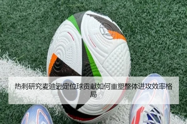 热刺研究麦迪逊定位球贡献如何重塑整体进攻效率格局