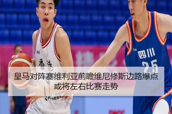 皇马对阵塞维利亚前瞻维尼修斯边路爆点或将左右比赛走势