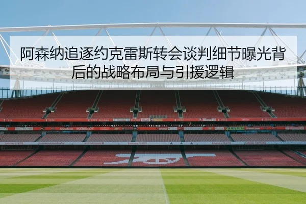 阿森纳追逐约克雷斯转会谈判细节曝光背后的战略布局与引援逻辑