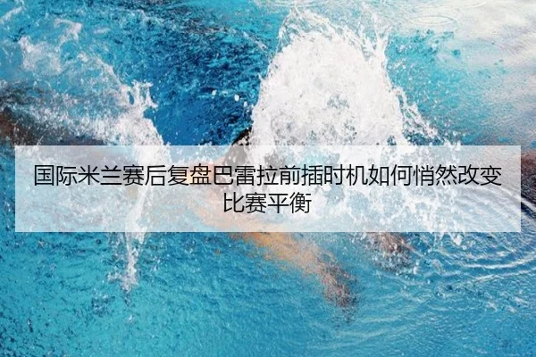 国际米兰赛后复盘巴雷拉前插时机如何悄然改变比赛平衡