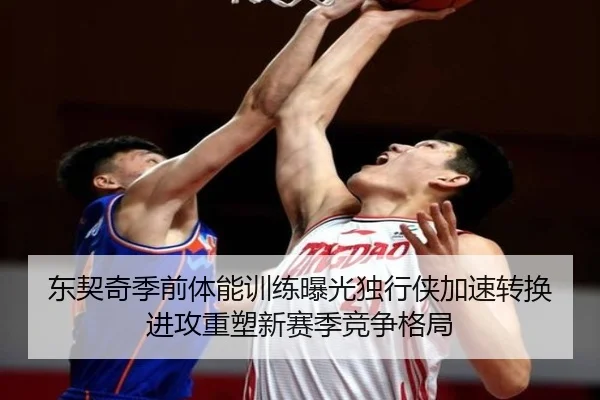 东契奇季前体能训练曝光独行侠加速转换进攻重塑新赛季竞争格局